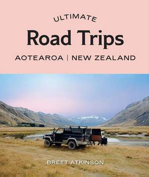 Atkinson, B: Ultimate Road Trips: Aotearoa New Zealand de Brett Atkinson