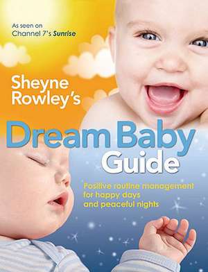 Sheyne Rowley's Dream Baby Guide: Positive Routine Management for Happy Days and Peaceful Nights de Sheyne Rowley