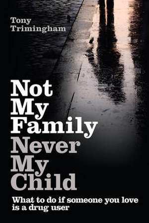 Not My Family, Never My Child: What to Do If Someone You Love Is a Drug User de Tony Trimingham