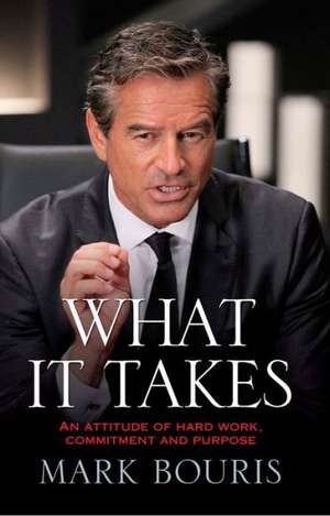 What It Takes: An Attitude of Hard Work, Commitment and Purpose de Mark Bouris