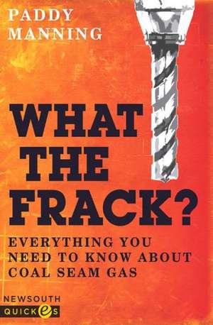 What the Frack?: Everything You Need to Know about Coal Seam Gas de Paddy Manning