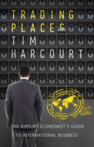 Trading Places: The Airport Economist's Guide to International Business de Tim Harcourt