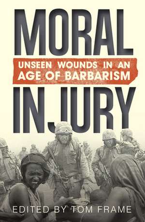 Moral Injury: Unseen Wounds in an Age of Barbarism de Tom Frame