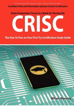 Crisc Certified in Risk and Information Systems Control Exam Certification Exam Preparation Course in a Book for Passing the Crisc Exam - The How to P de William Manning