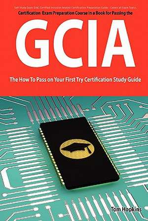 Giac Certified Intrusion Analyst Certification (Gcia) Exam Preparation Course in a Book for Passing the Gcia Exam - The How to Pass on Your First Try de Tom Hopkins