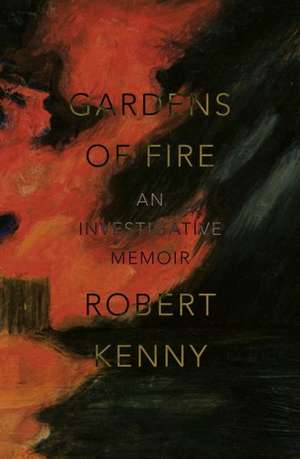 Gardens of Fire: An Investigative Memoir de Robert Kenny