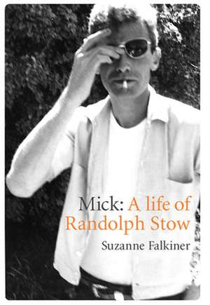 Mick: A Life of Randolph Stow de Suzanne Falkiner