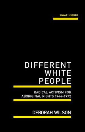 Different White People: Radical Activism for Aboriginal Rights 1946-1972 de Deborah Wilson