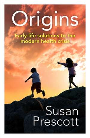 Origins: Early-Life Solutions to the Modern Health Crisis de Susan Prescott