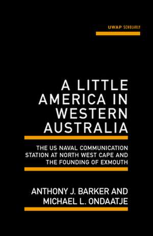 A Little America in Western Australia: The US Naval Communication Station at North West Cape and the Founding of Exmouth de Anthony Barker