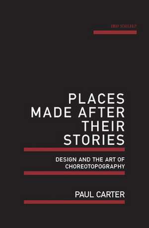 Places Made After Their Stories: Design and the Art of Choreotopography de Paul Carter