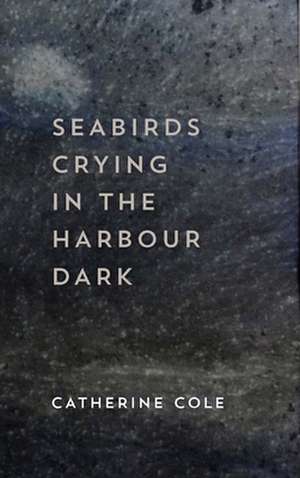 Seabirds Crying in the Harbour Dark de Catherine Cole