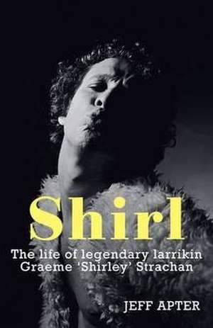 Shirl: The Life of Legendary Larrikin Graeme 'Shirley' Strachan de Jeff Apter