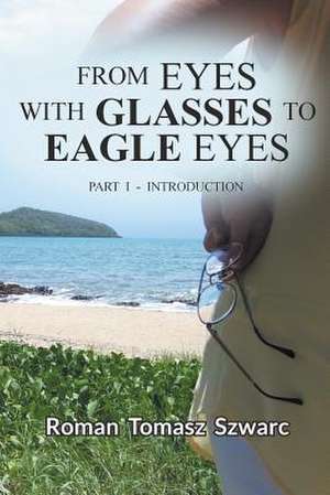 From Eyes with Glasses to Eagle Eyes de Roman Tomasz Szwarc