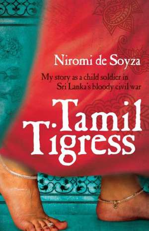 Tamil Tigress: My Story as a Child Soldier in Sri Lanka's Bloody Civil War de Niromi De Soyza