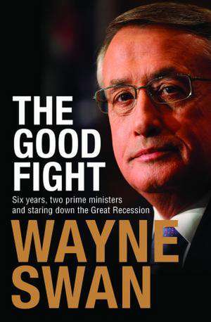 Good Fight: Six Years, Two Prime Ministers and Staring Down the Great Recession de Wayne Swan