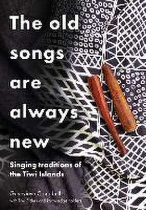 The Old Songs are Always New: Singing Traditions of the Tiwi Islands de Genevieve Anne Campbell