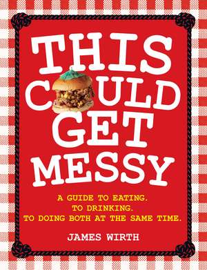 This Could Get Messy: A Guide to Eating. to Drinking. to Doing Both at the Same Time. de James Wirth