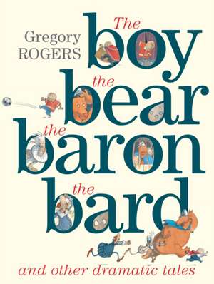 the Boy, the Bear, the Baron, the Bard and Other Dramatic Tales de Gregory Rogers