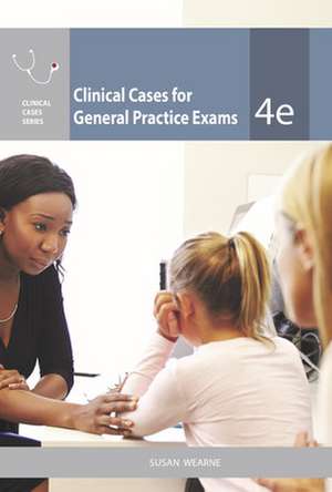 Clinical Cases for General Practice Exams, 4th Edition de Susan Wearne