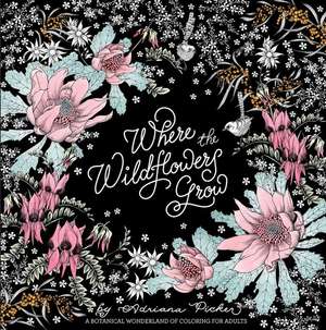 Where the Wildflowers Grow: A Botanical Wonderland of Coloring for Adults de Adriana Picker