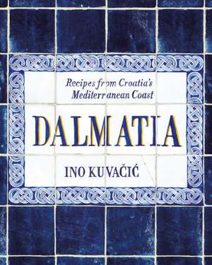 Dalmatia: Recipes from Croatia's Mediterranean Coast de Ino Kuvacic