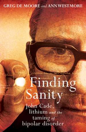 Finding Sanity: John Cade, Lithium and the Taming of Bipolar Disorder de Greg De Moore