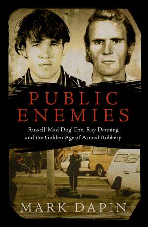 Public Enemies: Ray Denning, Russell 'Mad Dog' Cox and the Golden Age of Armed Robbery de Mark Dapin