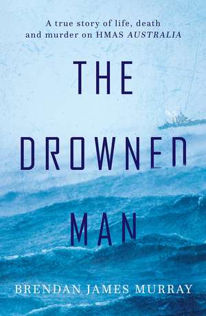 The Drowned Man: A True Story of Life, Death and Murder on Hmas Australia de Brendan James Murray