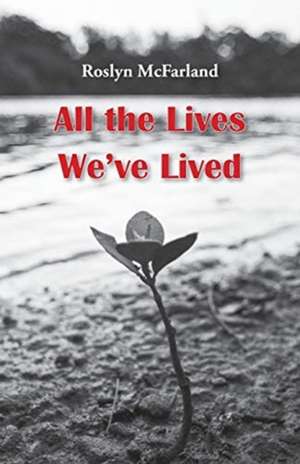 All the Lives We've Lived de Roslyn Mcfarland