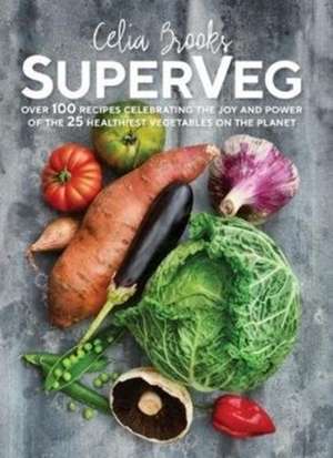 Superveg: The Joy and Power of the 25 Healthiest Vegetables on the Planet de Celia Brooks