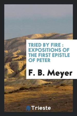 Tried by Fire: Expositions of the First Epistle of Peter de F. B. Meyer