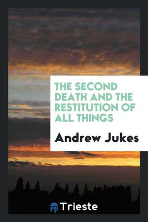 The Second Death and the Restitution of All Things, a Letter, by M.A. de Andrew Jukes