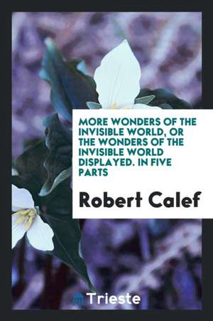 More Wonders of the Invisible World, or the Wonders of the Invisible World Displayed. in Five Parts de Robert Calef