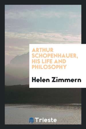 Arthur Schopenhauer, His Life and Philosophy de Helen Zimmern