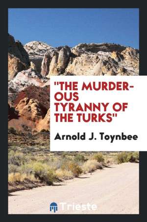 The Murderous Tyranny of the Turks, de A. J. Toynbee