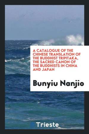 A Catalogue of the Chinese Translation of the Buddhist Tripitaka, the Sacred ... de Bunyiu Nanjio