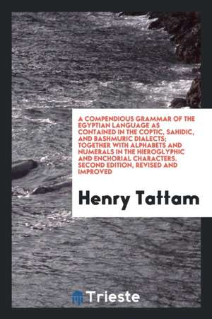 A Compendious Grammar of the Egyptian Language as Contained in the Coptic, Sahidic, and Bashmuric Dialects; de Henry Tattam