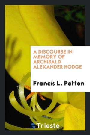 A Discourse in Memory of Archibald Alexander Hodge de Francis L. Patton