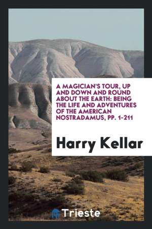 A Magician's Tour, Up and Down and Round about the Earth: Being the Life and Adventures of the ... de Harry Kellar