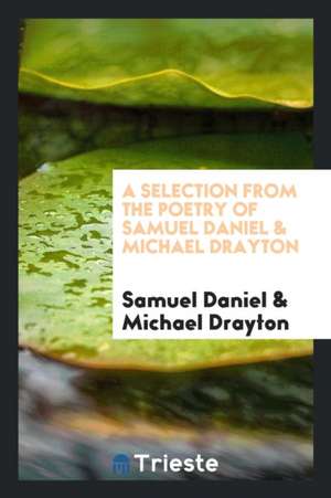 A Selection from the Poetry of Samuel Daniel & Michael Drayton de Samuel Daniel