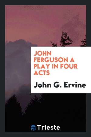 John Ferguson a Play in Four Acts de John G. Ervine