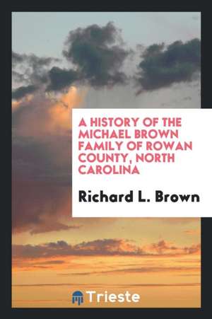 A History of the Michael Brown Family of Rowan County, North Carolina ... de Richard L. Brown