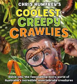 Coolest Creepy Crawlies: Delve Into the Fascination Micro World of Australia's Incredible Invertebrate Creatures de Chris Humfreys