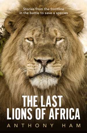 The Last Lions of Africa de Anthony Ham