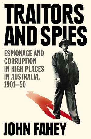 Traitors and Spies: Espionage and Corruption in High Places in Australia, 1901-50 de John Fahey