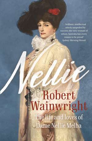 Nellie: The Life and Loves of Dame Nellie Melba de Robert Wainwright