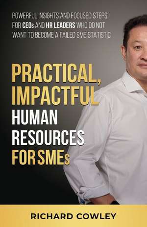 Practical, Impactful Human Resources for SMEs: For CEOs and HR leaders who do not want to become failed SME statistics de Richard Cowley