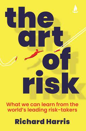 The Art of Risk: What we can learn from the world's leading risk-takers de Richard Harris