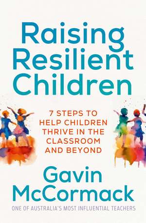 Raising Resilient Children: 7 steps to help children thrive in the classroom and beyond de Gavin McCormack